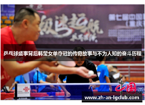 乒乓球盛事背后韩莹女单夺冠的传奇故事与不为人知的奋斗历程 乒乓球盛事背后韩莹女单夺冠的传奇故事与不为人知的奋斗历程