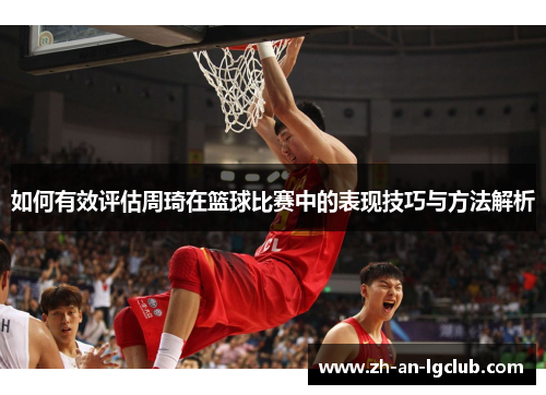 如何有效评估周琦在篮球比赛中的表现技巧与方法解析 如何有效评估周琦在篮球比赛中的表现技巧与方法解析