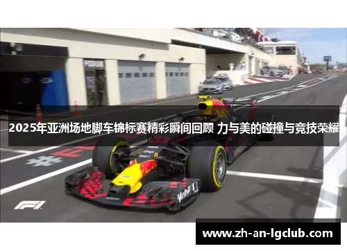 2025年亚洲场地脚车锦标赛精彩瞬间回顾 力与美的碰撞与竞技荣耀