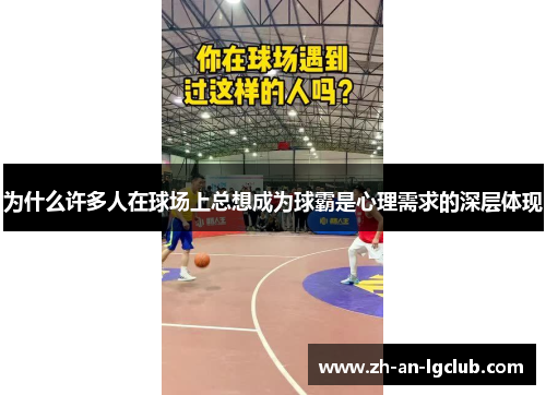 为什么许多人在球场上总想成为球霸是心理需求的深层体现 为什么许多人在球场上总想成为球霸是心理需求的深层体现