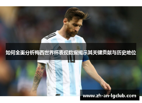 如何全面分析梅西世界杯表现数据揭示其关键贡献与历史地位 如何全面分析梅西世界杯表现数据揭示其关键贡献与历史地位