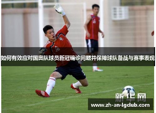 如何有效应对国奥队球员新冠确诊问题并保障球队备战与赛事表现 如何有效应对国奥队球员新冠确诊问题并保障球队备战与赛事表现