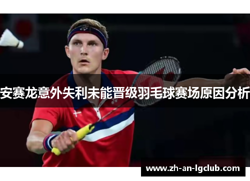安赛龙意外失利未能晋级羽毛球赛场原因分析