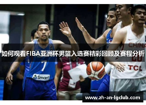如何观看FIBA亚洲杯男篮入选赛精彩回顾及赛程分析 如何观看FIBA亚洲杯男篮入选赛精彩回顾及赛程分析