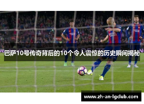 巴萨10号传奇背后的10个令人震惊的历史瞬间揭秘 巴萨10号传奇背后的10个令人震惊的历史瞬间揭秘