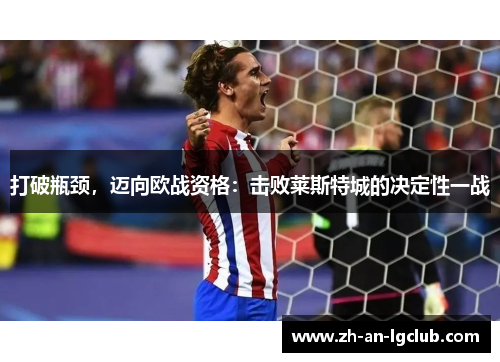 打破瓶颈,迈向欧战资格:击败莱斯特城的决定性一战 打破瓶颈,迈向欧战资格:击败莱斯特城的决定性一战