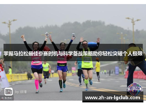 掌握马拉松最佳参赛时机与科学备战策略助你轻松突破个人极限 掌握马拉松最佳参赛时机与科学备战策略助你轻松突破个人极限