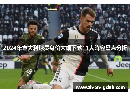 2024年意大利球员身价大幅下跌11人阵容盘点分析 2024年意大利球员身价大幅下跌11人阵容盘点分析