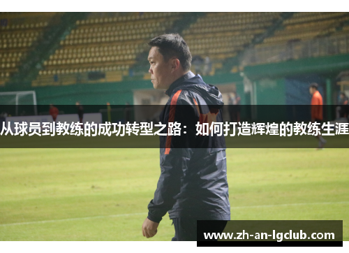 从球员到教练的成功转型之路：如何打造辉煌的教练生涯