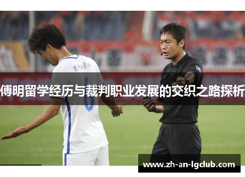 傅明留学经历与裁判职业发展的交织之路探析 傅明留学经历与裁判职业发展的交织之路探析