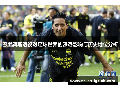 巴里奥斯退役对足球世界的深远影响与历史地位分析 巴里奥斯退役对足球世界的深远影响与历史地位分析