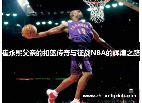 崔永熙父亲的扣篮传奇与征战NBA的辉煌之路 崔永熙父亲的扣篮传奇与征战NBA的辉煌之路
