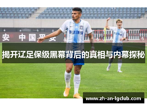 揭开辽足保级黑幕背后的真相与内幕探秘 揭开辽足保级黑幕背后的真相与内幕探秘
