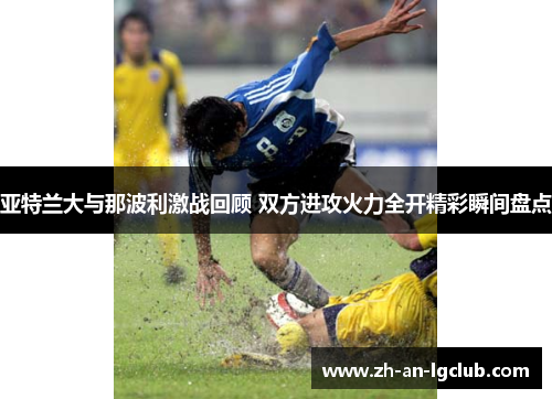亚特兰大与那波利激战回顾 双方进攻火力全开精彩瞬间盘点 亚特兰大与那波利激战回顾 双方进攻火力全开精彩瞬间盘点