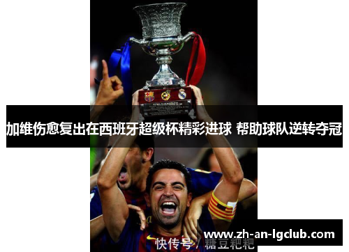 加维伤愈复出在西班牙超级杯精彩进球 帮助球队逆转夺冠 加维伤愈复出在西班牙超级杯精彩进球 帮助球队逆转夺冠