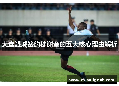 大连鲲城签约穆谢奎的五大核心理由解析