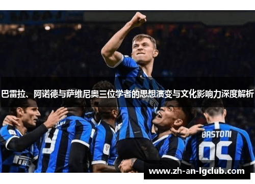 巴雷拉、阿诺德与萨维尼奥三位学者的思想演变与文化影响力深度解析 巴雷拉、阿诺德与萨维尼奥三位学者的思想演变与文化影响力深度解析