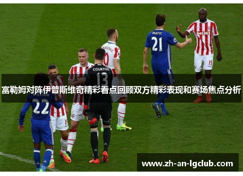富勒姆对阵伊普斯维奇精彩看点回顾双方精彩表现和赛场焦点分析 富勒姆对阵伊普斯维奇精彩看点回顾双方精彩表现和赛场焦点分析