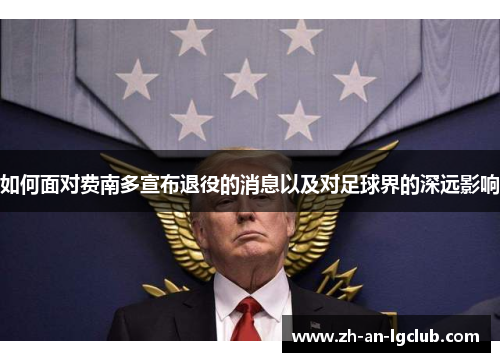 如何面对费南多宣布退役的消息以及对足球界的深远影响 如何面对费南多宣布退役的消息以及对足球界的深远影响