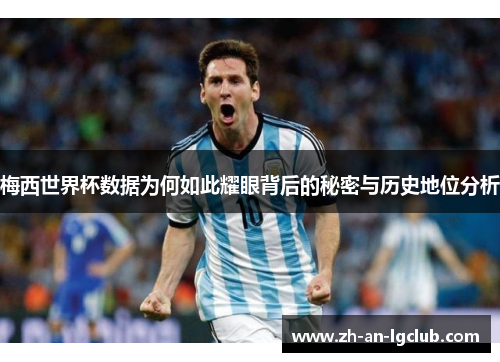 梅西世界杯数据为何如此耀眼背后的秘密与历史地位分析