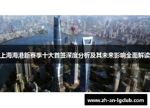 上海海港新赛季十大首签深度分析及其未来影响全面解读 上海海港新赛季十大首签深度分析及其未来影响全面解读