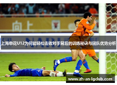 上海申花U12为何能轻松击败对手背后的训练秘诀与团队优势分析
