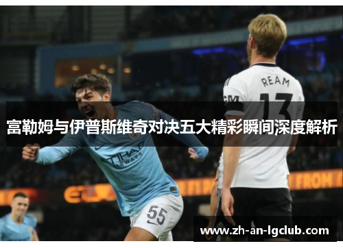 富勒姆与伊普斯维奇对决五大精彩瞬间深度解析 富勒姆与伊普斯维奇对决五大精彩瞬间深度解析