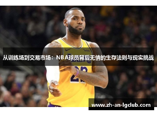 从训练场到交易市场:NBA球员背后无情的生存法则与现实挑战 从训练场到交易市场:NBA球员背后无情的生存法则与现实挑战