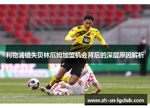 利物浦错失贝林厄姆加盟机会背后的深层原因解析 利物浦错失贝林厄姆加盟机会背后的深层原因解析
