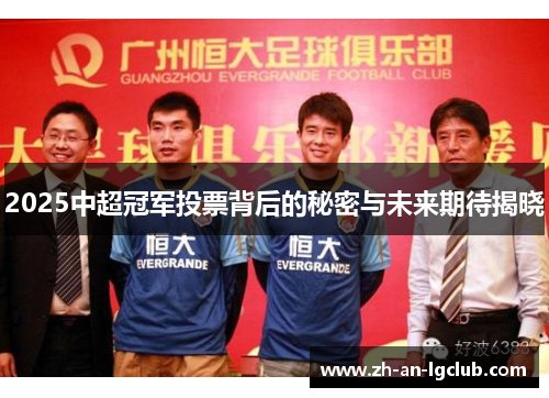2025中超冠军投票背后的秘密与未来期待揭晓 2025中超冠军投票背后的秘密与未来期待揭晓
