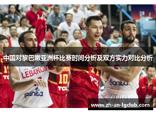 中国对黎巴嫩亚洲杯比赛时间分析及双方实力对比分析