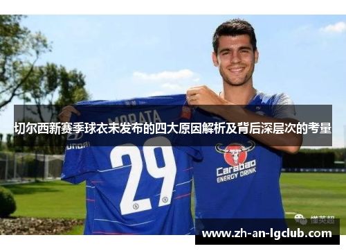 切尔西新赛季球衣未发布的四大原因解析及背后深层次的考量 切尔西新赛季球衣未发布的四大原因解析及背后深层次的考量