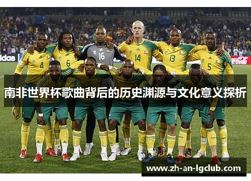 南非世界杯歌曲背后的历史渊源与文化意义探析 南非世界杯歌曲背后的历史渊源与文化意义探析