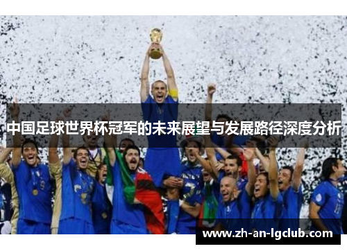 中国足球世界杯冠军的未来展望与发展路径深度分析 中国足球世界杯冠军的未来展望与发展路径深度分析