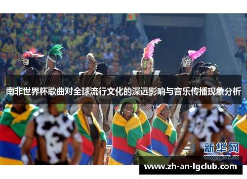 南非世界杯歌曲对全球流行文化的深远影响与音乐传播现象分析 南非世界杯歌曲对全球流行文化的深远影响与音乐传播现象分析
