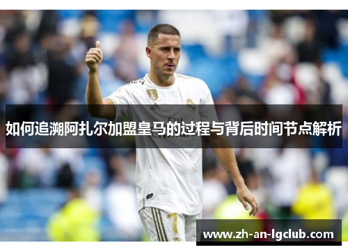 如何追溯阿扎尔加盟皇马的过程与背后时间节点解析 如何追溯阿扎尔加盟皇马的过程与背后时间节点解析