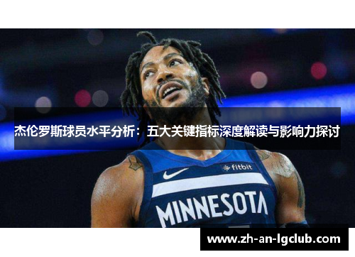 杰伦罗斯球员水平分析:五大关键指标深度解读与影响力探讨 杰伦罗斯球员水平分析:五大关键指标深度解读与影响力探讨