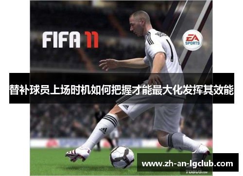 替补球员上场时机如何把握才能最大化发挥其效能 替补球员上场时机如何把握才能最大化发挥其效能