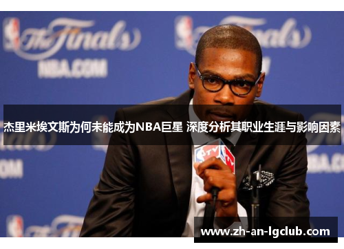 杰里米埃文斯为何未能成为NBA巨星 深度分析其职业生涯与影响因素 杰里米埃文斯为何未能成为NBA巨星 深度分析其职业生涯与影响因素