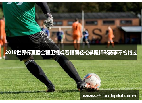 2018世界杯直播全程卫视观看指南轻松掌握精彩赛事不容错过 2018世界杯直播全程卫视观看指南轻松掌握精彩赛事不容错过