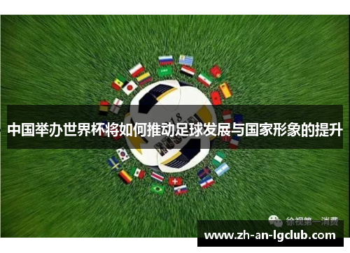 中国举办世界杯将如何推动足球发展与国家形象的提升
