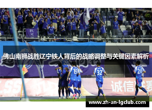佛山南狮战胜辽宁铁人背后的战略调整与关键因素解析 佛山南狮战胜辽宁铁人背后的战略调整与关键因素解析