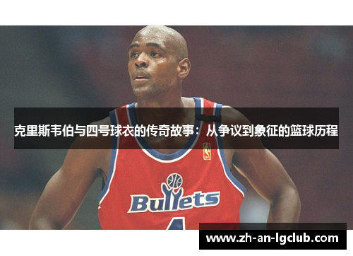 克里斯韦伯与四号球衣的传奇故事：从争议到象征的篮球历程