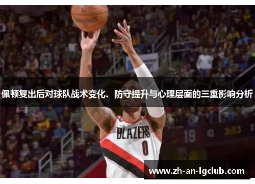 佩顿复出后对球队战术变化、防守提升与心理层面的三重影响分析 佩顿复出后对球队战术变化、防守提升与心理层面的三重影响分析