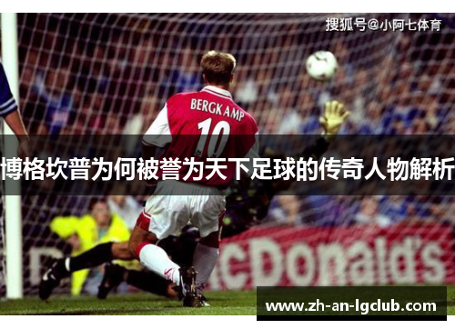 博格坎普为何被誉为天下足球的传奇人物解析 博格坎普为何被誉为天下足球的传奇人物解析