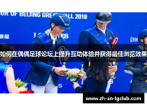 如何在偶偶足球论坛上提升互动体验并获得最佳浏览效果 如何在偶偶足球论坛上提升互动体验并获得最佳浏览效果