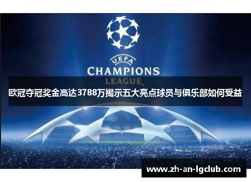 欧冠夺冠奖金高达3788万揭示五大亮点球员与俱乐部如何受益