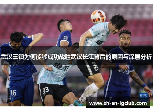 武汉三镇为何能够成功战胜武汉长江背后的原因与深层分析 武汉三镇为何能够成功战胜武汉长江背后的原因与深层分析