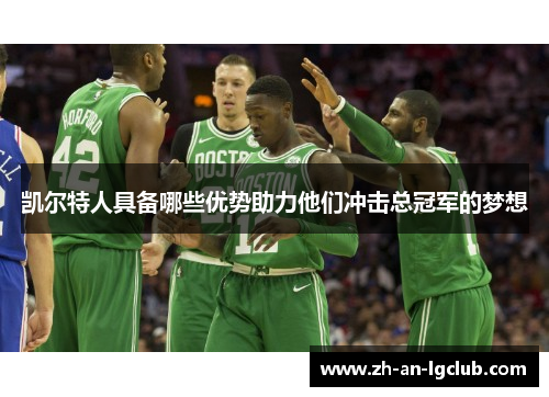 凯尔特人具备哪些优势助力他们冲击总冠军的梦想 凯尔特人具备哪些优势助力他们冲击总冠军的梦想