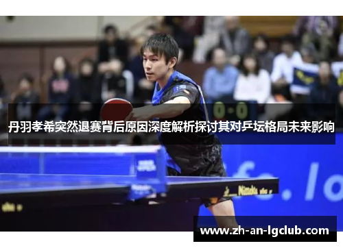 丹羽孝希突然退赛背后原因深度解析探讨其对乒坛格局未来影响